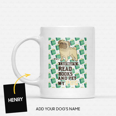 Custom Dog Mug - Personalized I Just Want To Read Green Books And Pet My Pug Gift For Dad - White Mug